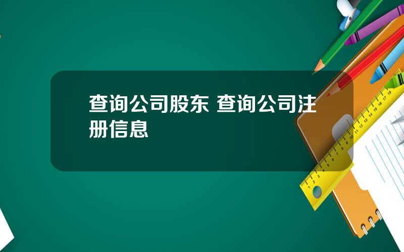 查询公司股东 查询公司注册信息